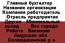 Главный бухгалтер › Название организации ­ Компания-работодатель › Отрасль предприятия ­ Другое › Минимальный оклад ­ 1 - Все города Работа » Вакансии   . Амурская обл.,Селемджинский р-н